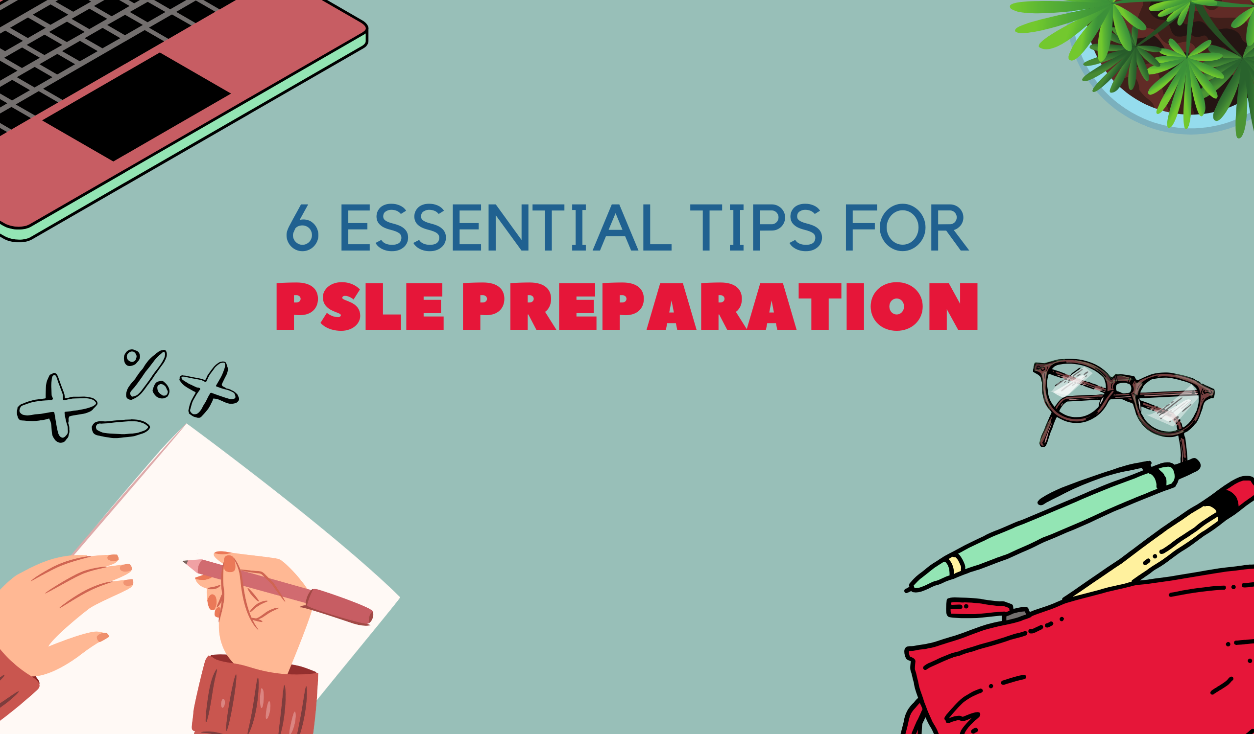 6 Essential Tips for PSLE Preparation: A Parent’s Guide