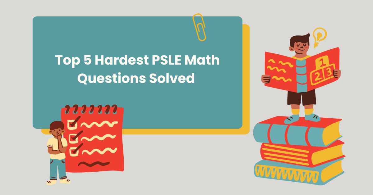 Top 5 Hardest PSLE Math Questions Solved: Step-by-Step Solutions for 2023 PSLE